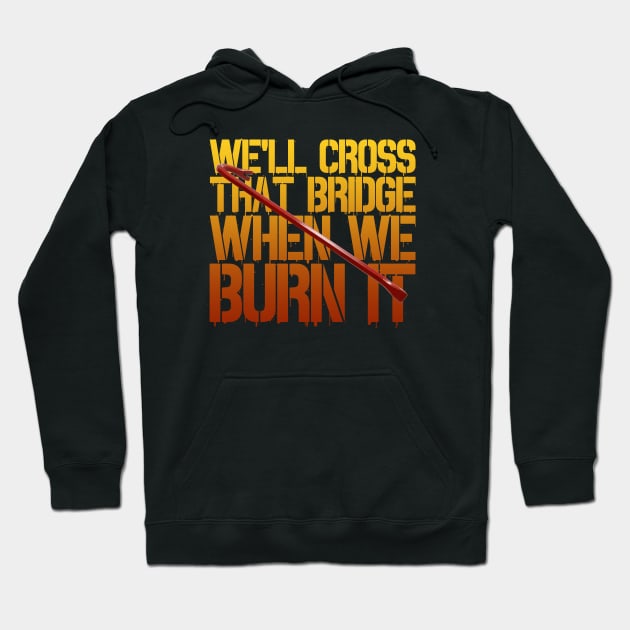 We'll Cross That Bridge When We...BURN IT Hoodie by Xanaduriffic